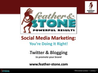 You’re Doing It Right!

Twitter & Blogging
   to promote your brand

www.feather-stone.com
 