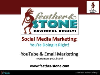 You’re Doing It Right!

YouTube & Email Marketing
      to promote your brand

   www.feather-stone.com
 