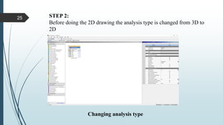 STEP 2:
Before doing the 2D drawing the analysis type is changed from 3D to
2D
Changing analysis type
25
 