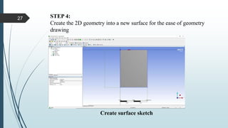 STEP 4:
Create the 2D geometry into a new surface for the ease of geometry
drawing
Create surface sketch
27
 