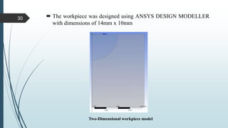  The workpiece was designed using ANSYS DESIGN MODELLER
with dimensions of 14mm x 10mm
Two-Dimensional workpiece model
30
 