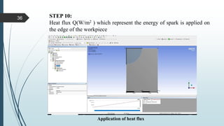 STEP 10:
Heat flux Q(W/m2 ) which represent the energy of spark is applied on
the edge of the workpiece
Application of heat flux
36
 