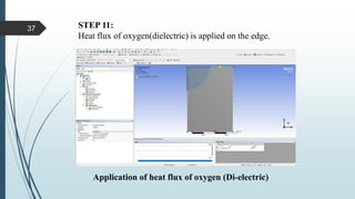 STEP 11:
Heat flux of oxygen(dielectric) is applied on the edge.
Application of heat flux of oxygen (Di-electric)
37
 