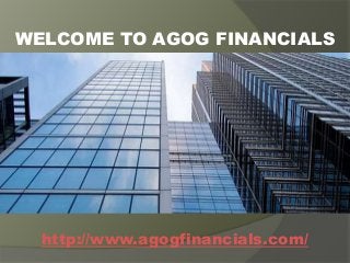 WELCOME TO AGOG FINANCIALS 
http://www.agogfinancials.com/ 
 