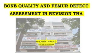 BONE QUALITY AND FEMUR DEFECT
ASSESSMENT IN REVISION THA
Dr KANTHI KIRAN G
RAKSHA HEALTH CARE
 