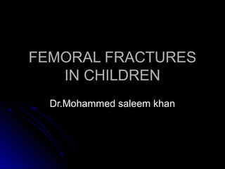 FEMORAL FRACTURESFEMORAL FRACTURES
IN CHILDRENIN CHILDREN
Dr.Mohammed saleem khanDr.Mohammed saleem khan
 