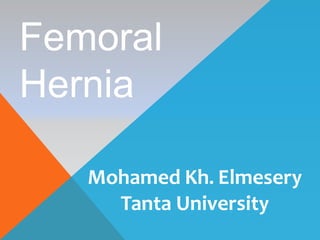 Mohamed Kh. Elmesery
Tanta University
Femoral
Hernia
 
