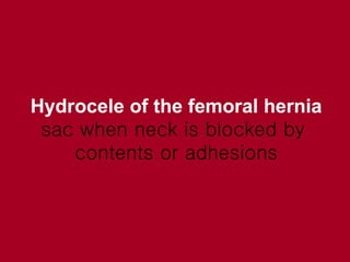 Hydrocele of the femoral hernia sac when neck is blocked by  contents or adhesions 