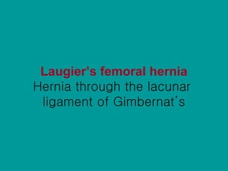 Laugier’s femoral hernia Hernia through the lacunar  ligament of Gimbernat’s 