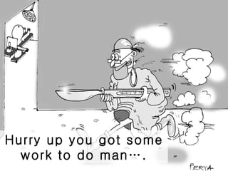 Hurry up you got some work to do man…. 