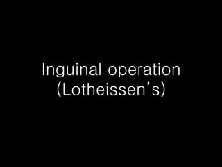 Inguinal operation (Lotheissen’s) 