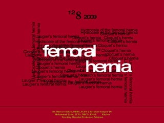 Laugier’s femoral hernia Narath’s femoral hernia Cloquet’s hernia  Hydrocele of the femoral hernia Hydrocele of the femoral hernia Hydrocele of the femoral hernia Hydrocele of the femoral hernia Laugier’s femoral hernia Laugier’s femoral hernia Laugier’s femoral hernia Laugier’s femoral hernia Laugier’s femoral hernia Laugier’s femoral hernia Laugier’s femoral hernia Laugier’s femoral hernia Laugier’s femoral hernia Laugier’s femoral hernia Hydrocele of the femoral hernia Hydrocele of the femoral hernia Hydrocele of the femoral hernia Cloquet’s hernia  Cloquet’s hernia  Cloquet’s hernia  Cloquet’s hernia  Cloquet’s hernia  Cloquet’s hernia  Cloquet’s hernia  Cloquet’s hernia  Cloquet’s hernia  Cloquet’s hernia  Cloquet’s hernia  Cloquet’s hernia  Laugier’s femoral hernia Hydrocele of the femoral hernia Laugier’s femoral hernia Laugier’s femoral hernia Laugier’s femoral hernia Laugier’s femoral hernia Laugier’s femoral hernia Laugier’s femoral hernia Laugier’s femoral hernia Laugier’s femoral hernia Hydrocele of the femoral hernia Hydrocele of the femoral hernia Laugier’s  femoral hernia Cloquet’s  hernia   Dr. Mansoor Khan, MBBS, FCPS I, Resident Surgery Dr. Mohammad Zarin, FCPS, MRCS, FMAS  Khyber Teaching Hospital Peshawar, Pakistan 2009 8 12 