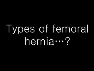 Types of femoral hernia…? 