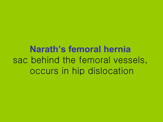 Narath’s femoral hernia   sac behind the femoral vessels,  occurs in hip dislocation 