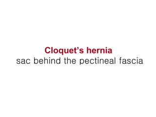 Cloquet’s hernia   sac behind the pectineal fascia 