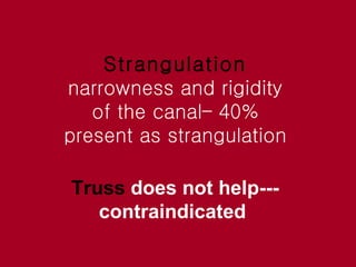 Strangulation   narrowness and rigidity of the canal– 40% present as strangulation Truss  does not help--- contraindicated   
