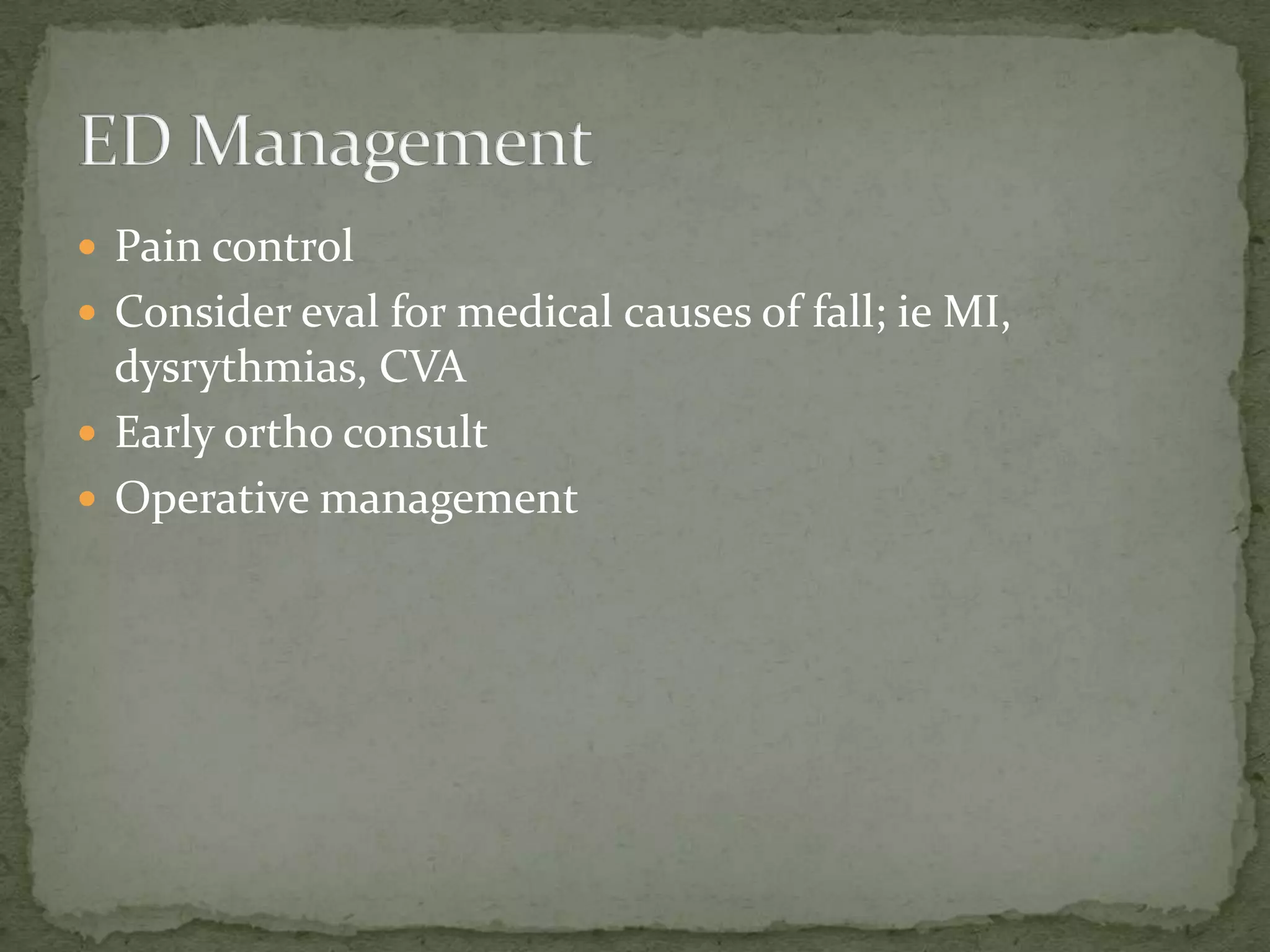  Pain control
Consider eval for medical causes of fall; ie MI,
dysrythmias, CVA
Early ortho consult
Operative management