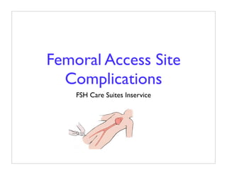 Femoral Access Site
  Complications
    FSH Care Suites Inservice
 