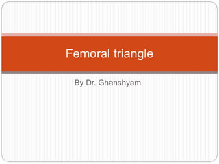 By Dr. Ghanshyam
Femoral triangle
 