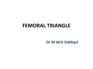 FEMORAL TRIANGLE
Dr M Idris Siddiqui
 
