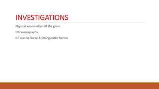 INVESTIGATIONS
Physical examination of the groin
Ultrasonography
CT scan in obese & strangulated hernia
 