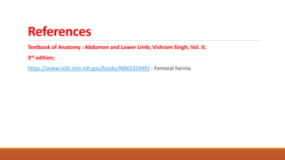 References
Textbook of Anatomy : Abdomen and Lower Limb; Vishram Singh; Vol. II;
3rd edition;
https://www.ncbi.nlm.nih.gov/books/NBK535449/ - Femoral hernia
 
