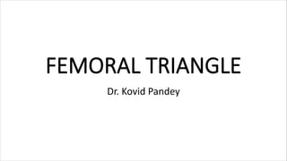 FEMORAL TRIANGLE
Dr. Kovid Pandey
 