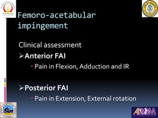 Femoro-acetabular
impingement
Clinical assessment
Anterior FAI
 Pain in Flexion,Adduction and IR
Posterior FAI
 Pain i...