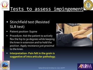 Tests to assess impingement
 Stinchfield test (Resisted
SLR test)
 Patient position- Supine
 Procedure-Ask the patient ...