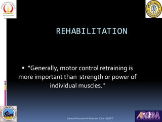 REHABILITATION
 "Generally, motor control retraining is
more important than strength or power of
individual muscles."
bah...