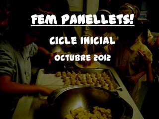Fem panellets!
  Cicle Inicial
   Octubre 2012
 