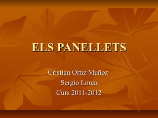 ELS PANELLETSELS PANELLETS
Cristian Ortiz MuñozCristian Ortiz Muñoz
Sergio LorcaSergio Lorca
Curs 2011-2012Curs 2011-2012
 