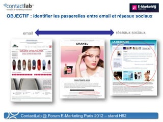 OBJECTIF : identifier les passerelles entre email et réseaux sociaux


       email                                         réseaux sociaux




      ContactLab @ Forum E-Marketing Paris 2012 – stand H92
 
