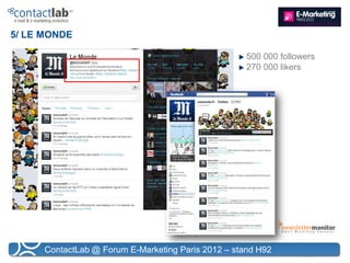 5/ LE MONDE

                                                     500 000 followers
                                                     270 000 likers




      ContactLab @ Forum E-Marketing Paris 2012 – stand H92
 