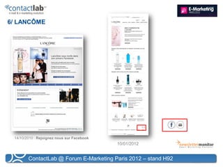 6/ LANCÔME




 14/10/2010 : Rejoignez nous sur Facebook
                                            10/01/2012


        ContactLab @ Forum E-Marketing Paris 2012 – stand H92
 