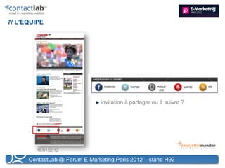 7/ L’ÉQUIPE




                                invitation à partager ou à suivre ?




        18/01/2012

      ContactLab @ Forum E-Marketing Paris 2012 – stand H92
 