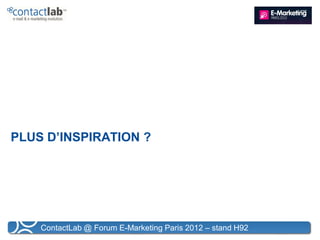 PLUS D’INSPIRATION ?




    ContactLab @ Forum E-Marketing Paris 2012 – stand H92
 