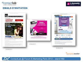 EMAILS D’INVITATION




                           12/02/2011

                                                     20/06/2010
  23/08/2011




         ContactLab @ Forum E-Marketing Paris 2012 – stand H92
 