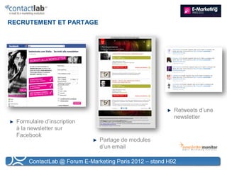 RECRUTEMENT ET PARTAGE




                                                           Retweets d’une
                                                           newsletter
  Formulaire d’inscription
  à la newsletter sur
  Facebook
                                Partage de modules
                                d’un email

       ContactLab @ Forum E-Marketing Paris 2012 – stand H92
 