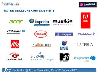 NOTRE MEILLEURE CARTE DE VISITE




     ContactLab @ Forum E-Marketing Paris 2012 – stand H92
 