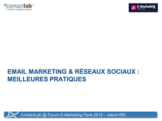 EMAIL MARKETING & RÉSEAUX SOCIAUX :
MEILLEURES PRATIQUES




   ContactLab @ Forum E-Marketing Paris 2012 – stand H92
 