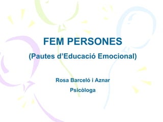 FEM PERSONES
(Pautes d’Educació Emocional)


       Rosa Barceló i Aznar
            Psicòloga
 