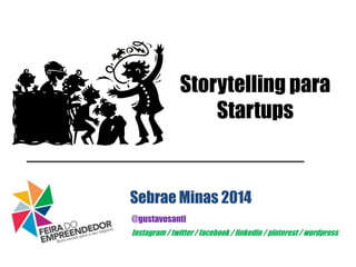 Storytelling para
Startups
@gustavosanti
Sebrae Minas 2014
Instagram / twitter / facebook / linkedin / pinterest / wordpress
 