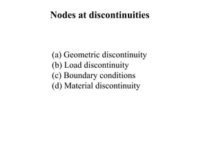 Nodes at discontinuities
(a) Geometric discontinuity
(b) Load discontinuity
(c) Boundary conditions
(d) Material discontinuity
 