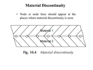 Material Discontinuity
• Node or node lines should appear at the
places where material discontinuity is seen.
 