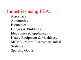 Industries using FEA:
Aerospace
Automotive
Biomedical
Bridges & Buildings
Electronics & Appliances
Heavy Equipment & Machinery
MEMS - Micro Electromechanical
Systems
Sporting Goods
 