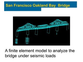 San Francisco Oakland Bay Bridge
A finite element model to analyze the
bridge under seismic loads
 