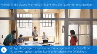 Verliebt in die eigene Mannschaft: Teams sind die Quelle für Innovationen!
„Der Typ ehrgeiziger Einzelkämpfer hat ausgedient. Die Zukunft der
Arbeitswelt gehört agilen Teams unterschiedlicher Disziplinen.“
6
 