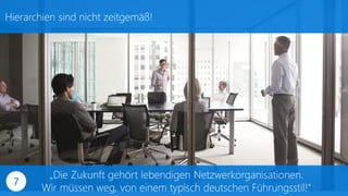 Hierarchien sind nicht zeitgemäß!
„Die Zukunft gehört lebendigen Netzwerkorganisationen.
Wir müssen weg, von einem typisch deutschen Führungsstil!“
7
 