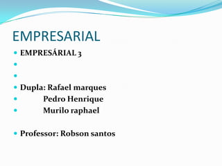 EMPRESARIAL  EMPRESÁRIAL 3      Dupla: Rafael marques             Pedro Henrique             Murilo raphael Professor: Robson santos  
